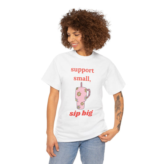 Support Small Sip Big Tee - Unisex Heavy Cotton Shirt